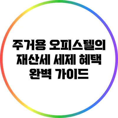 주거용 오피스텔의 재산세 세제 혜택 완벽 가이드