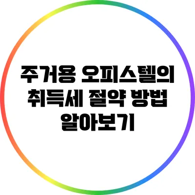 주거용 오피스텔의 취득세 절약 방법 알아보기