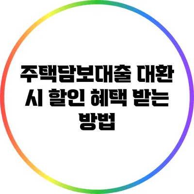 주택담보대출 대환 시 할인 혜택 받는 방법