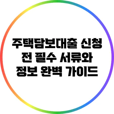 주택담보대출 신청 전 필수 서류와 정보 완벽 가이드