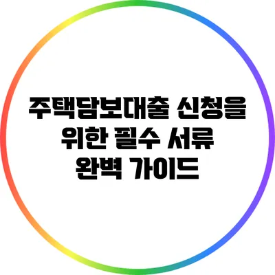 주택담보대출 신청을 위한 필수 서류 완벽 가이드