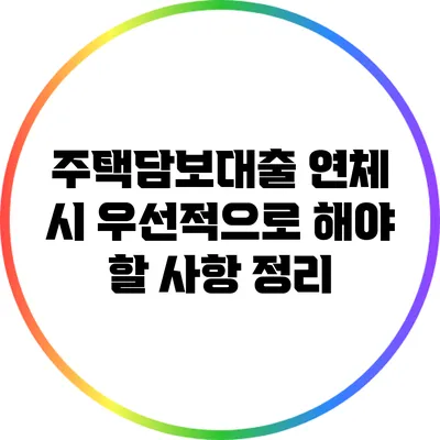 주택담보대출 연체 시 우선적으로 해야 할 사항 정리