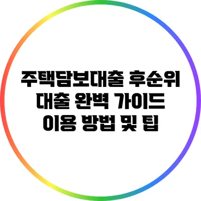 주택담보대출 후순위 대출 완벽 가이드: 이용 방법 및 팁