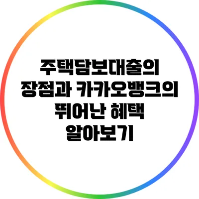 주택담보대출의 장점과 카카오뱅크의 뛰어난 혜택 알아보기