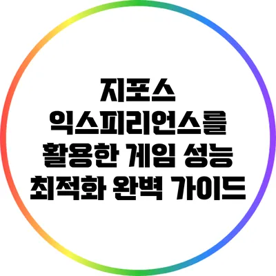 지포스 익스피리언스를 활용한 게임 성능 최적화 완벽 가이드
