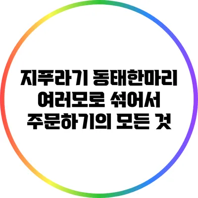 지푸라기 동태한마리: 여러모로 섞어서 주문하기의 모든 것