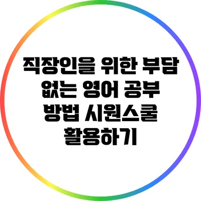직장인을 위한 부담 없는 영어 공부 방법: 시원스쿨 활용하기
