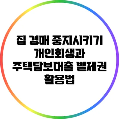 집 경매 중지시키기: 개인회생과 주택담보대출 별제권 활용법
