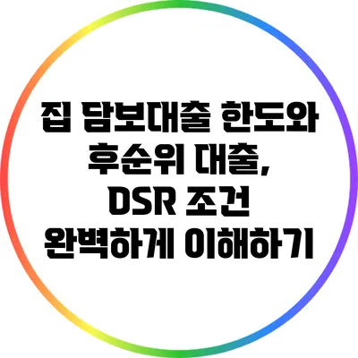 집 담보대출 한도와 후순위 대출, DSR 조건 완벽하게 이해하기