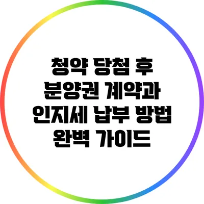 청약 당첨 후 분양권 계약과 인지세 납부 방법 완벽 가이드