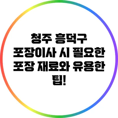 청주 흥덕구 포장이사 시 필요한 포장 재료와 유용한 팁!