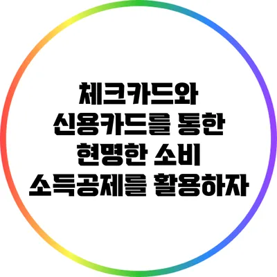 체크카드와 신용카드를 통한 현명한 소비: 소득공제를 활용하자