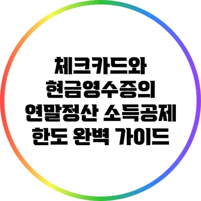 체크카드와 현금영수증의 연말정산 소득공제 한도 완벽 가이드