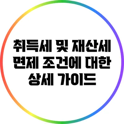 취득세 및 재산세 면제 조건에 대한 상세 가이드