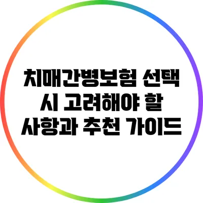 치매간병보험 선택 시 고려해야 할 사항과 추천 가이드