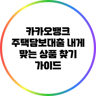 카카오뱅크 주택담보대출: 내게 맞는 상품 찾기 가이드