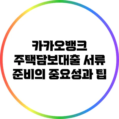 카카오뱅크 주택담보대출: 서류 준비의 중요성과 팁