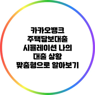 카카오뱅크 주택담보대출 시뮬레이션: 나의 대출 상황 맞춤형으로 알아보기
