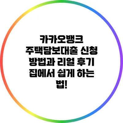카카오뱅크 주택담보대출 신청 방법과 리얼 후기 집에서 쉽게 하는 법!