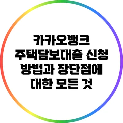 카카오뱅크 주택담보대출: 신청 방법과 장단점에 대한 모든 것