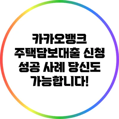카카오뱅크 주택담보대출 신청 성공 사례: 당신도 가능합니다!