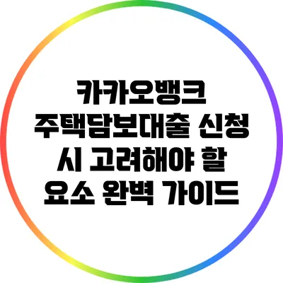 카카오뱅크 주택담보대출 신청 시 고려해야 할 요소 완벽 가이드