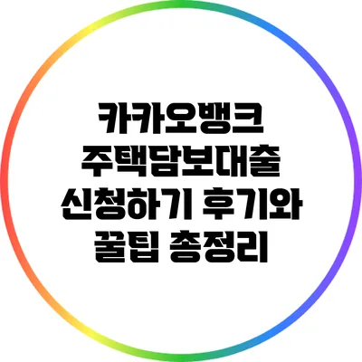 카카오뱅크 주택담보대출 신청하기: 후기와 꿀팁 총정리