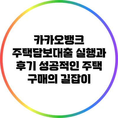 카카오뱅크 주택담보대출 실행과 후기: 성공적인 주택 구매의 길잡이