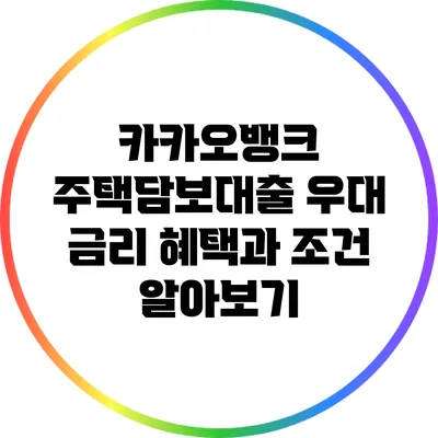 카카오뱅크 주택담보대출: 우대 금리 혜택과 조건 알아보기