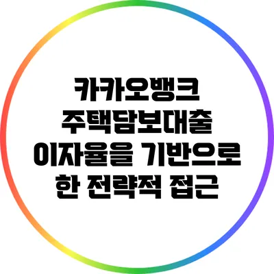 카카오뱅크 주택담보대출: 이자율을 기반으로 한 전략적 접근