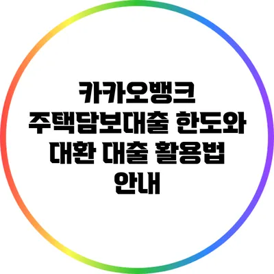 카카오뱅크 주택담보대출 한도와 대환 대출 활용법 안내