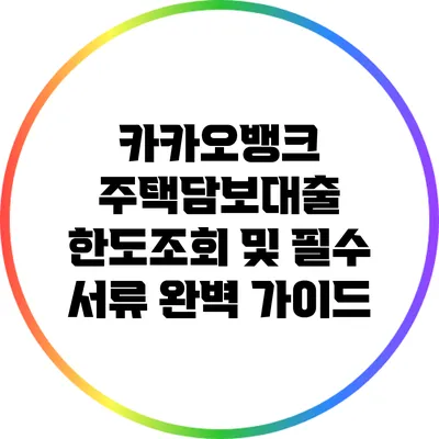 카카오뱅크 주택담보대출: 한도조회 및 필수 서류 완벽 가이드