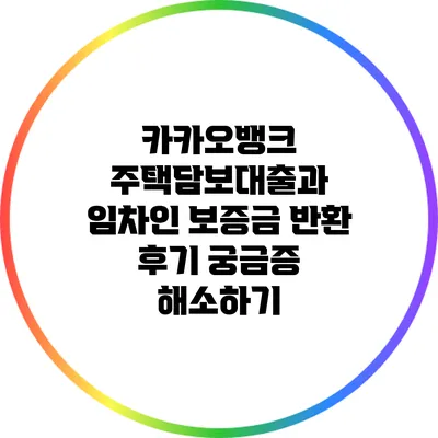 카카오뱅크 주택담보대출과 임차인 보증금 반환 후기: 궁금증 해소하기