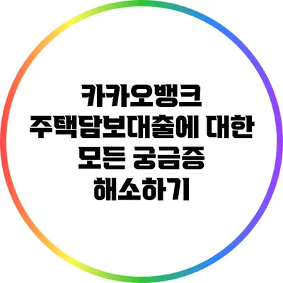 카카오뱅크 주택담보대출에 대한 모든 궁금증 해소하기