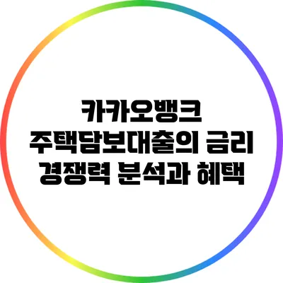 카카오뱅크 주택담보대출의 금리 경쟁력 분석과 혜택