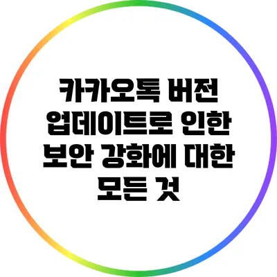 카카오톡 버전 업데이트로 인한 보안 강화에 대한 모든 것