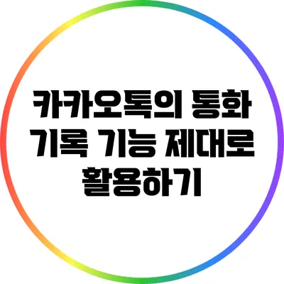 카카오톡의 통화 기록 기능 제대로 활용하기