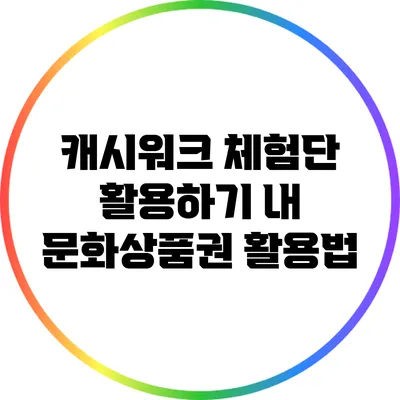 캐시워크 체험단 활용하기: 내 문화상품권 활용법
