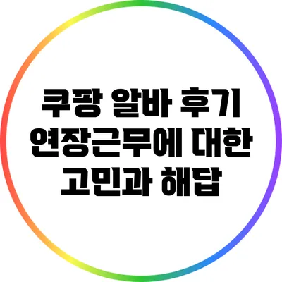 쿠팡 알바 후기: 연장근무에 대한 고민과 해답