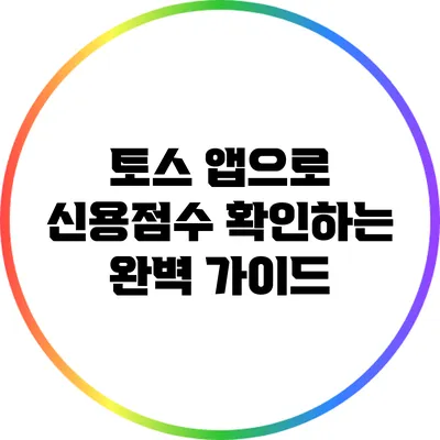 토스 앱으로 신용점수 확인하는 완벽 가이드