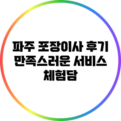 파주 포장이사 후기: 만족스러운 서비스 체험담