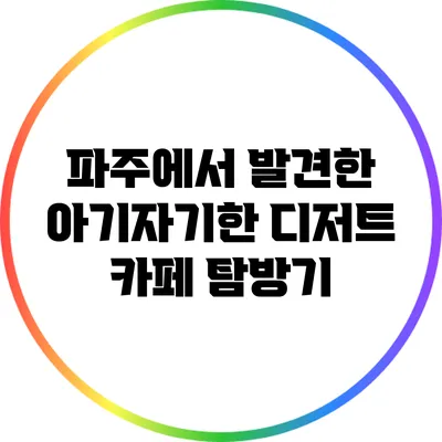파주에서 발견한 아기자기한 디저트 카페 탐방기