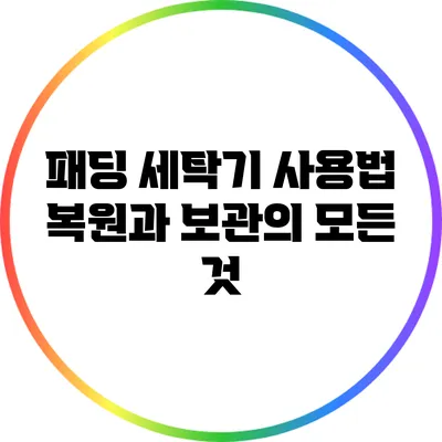 패딩 세탁기 사용법: 복원과 보관의 모든 것