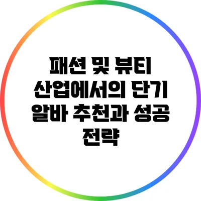 패션 및 뷰티 산업에서의 단기 알바 추천과 성공 전략