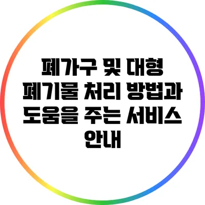 폐가구 및 대형 폐기물 처리 방법과 도움을 주는 서비스 안내