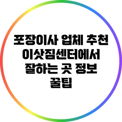 포장이사 업체 추천: 이삿짐센터에서 잘하는 곳 정보 꿀팁