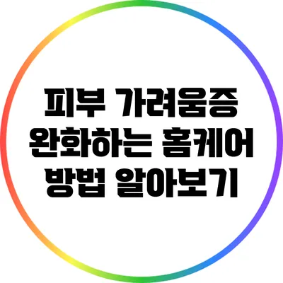 피부 가려움증 완화하는 홈케어 방법 알아보기