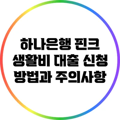 하나은행 핀크 생활비 대출 신청 방법과 주의사항
