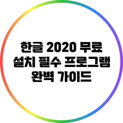 한글 2020 무료 설치 필수 프로그램 완벽 가이드