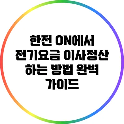 한전 ON에서 전기요금 이사정산 하는 방법 완벽 가이드